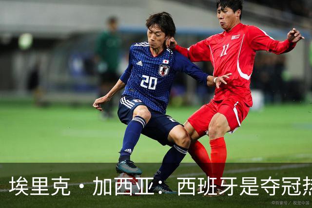 埃里克·加西亚：西班牙是夺冠热门之一，希望亚马尔脚踏实地